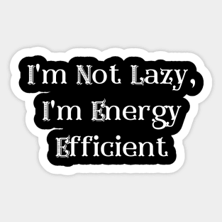 I'm Not Lazy, I'm Energy Efficient Sticker